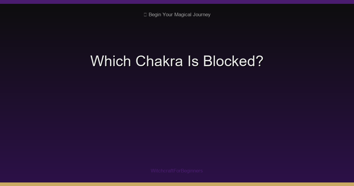 Which Chakra Is Blocked? A Complete Self-Assessment Guide
