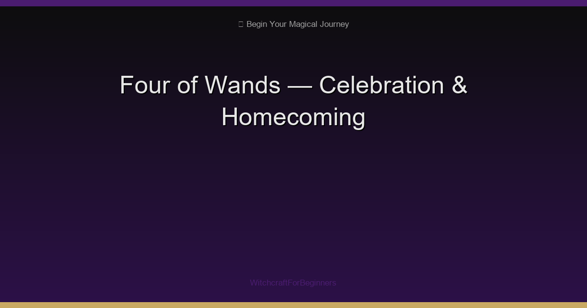 Four of Wands: Celebration, Homecoming & Joyful Milestones