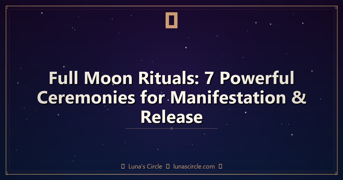 Full Moon Rituals: 7 Powerful Ceremonies for Manifestation & Release