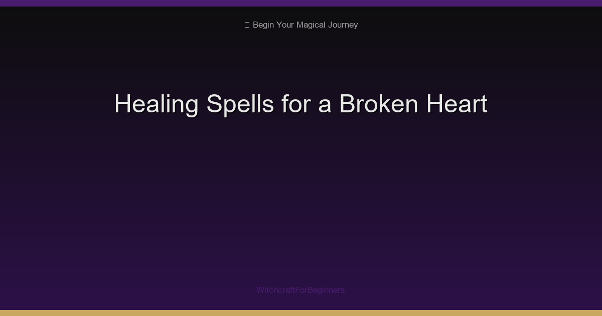 Healing Spells for a Broken Heart: 7 Rituals to Mend & Move Forward