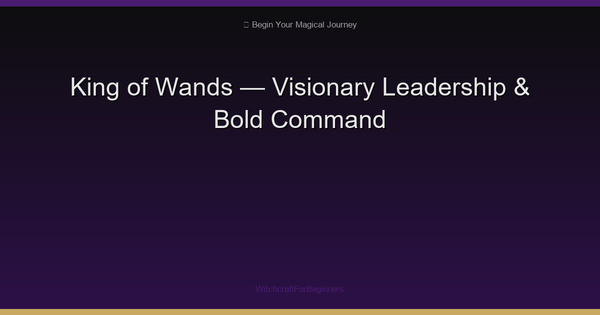 King of Wands Tarot Meaning: Visionary Leadership, Entrepreneurship & Bold Command