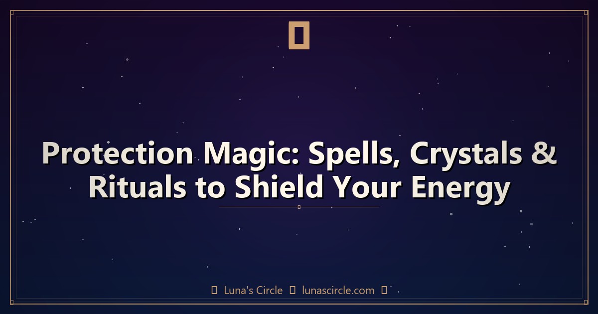 Protection Magic: Spells, Crystals & Rituals to Shield Your Energy